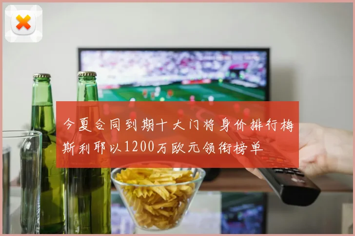 今夏合同到期十大门将身价排行梅斯利耶以1200万欧元领衔榜单