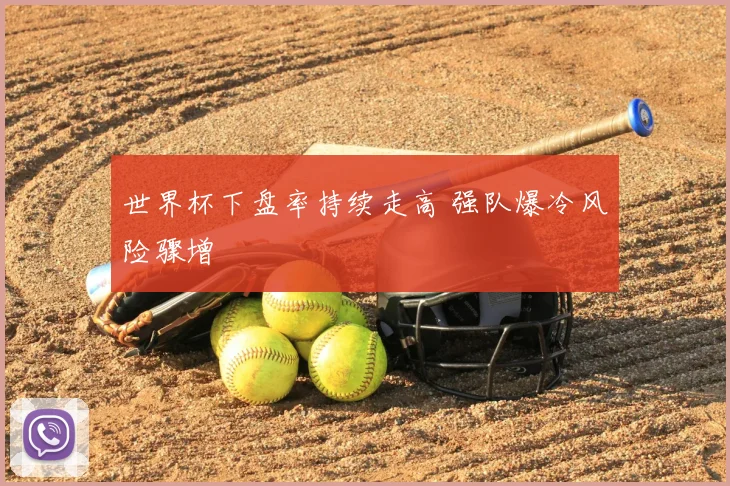 世界杯下盘率持续走高 强队爆冷风险骤增
