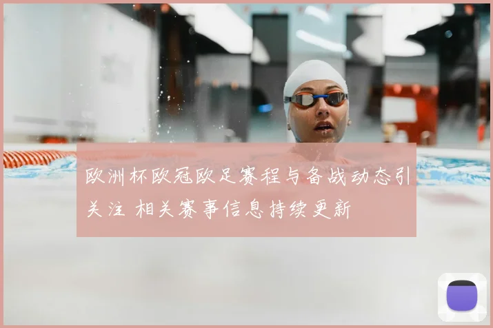 欧洲杯欧冠欧足赛程与备战动态引关注 相关赛事信息持续更新