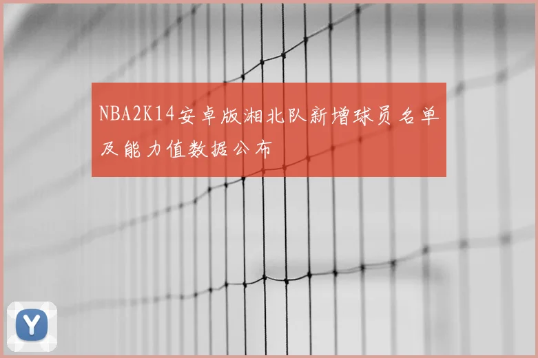 NBA2K14安卓版湘北队新增球员名单及能力值数据公布