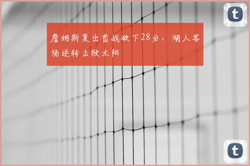 詹姆斯复出首战砍下28分,湖人客场逆转击败太阳