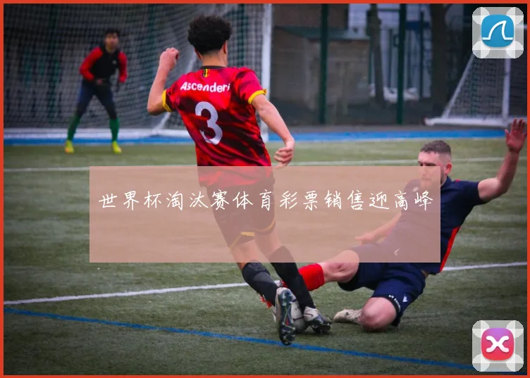世界杯淘汰赛体育彩票销售迎高峰