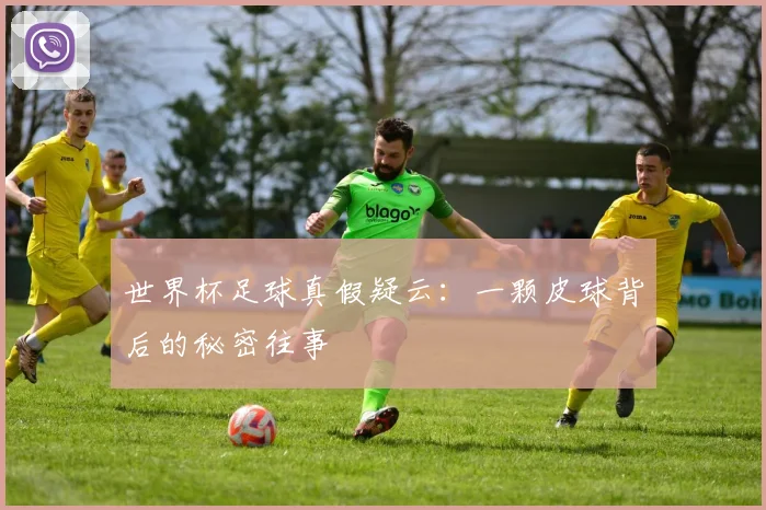 世界杯足球真假疑云:一颗皮球背后的秘密往事