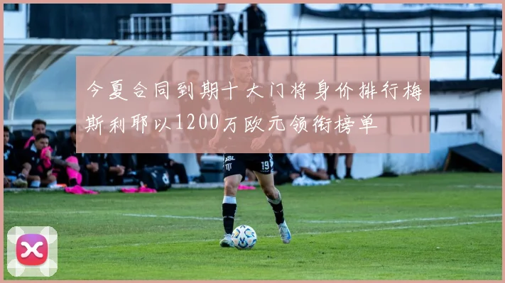 今夏合同到期十大门将身价排行梅斯利耶以1200万欧元领衔榜单