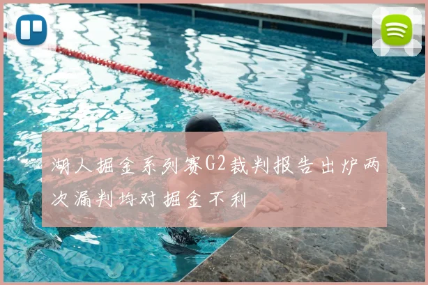 湖人掘金系列赛G2裁判报告出炉两次漏判均对掘金不利