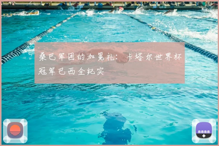 桑巴军团的加冕礼:卡塔尔世界杯冠军巴西全纪实