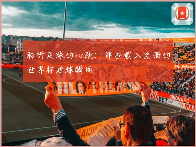 聆听足球的心跳:那些载入史册的世界杯进球瞬间