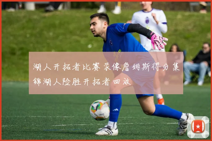 湖人开拓者比赛录像詹姆斯得分集锦湖人险胜开拓者回放