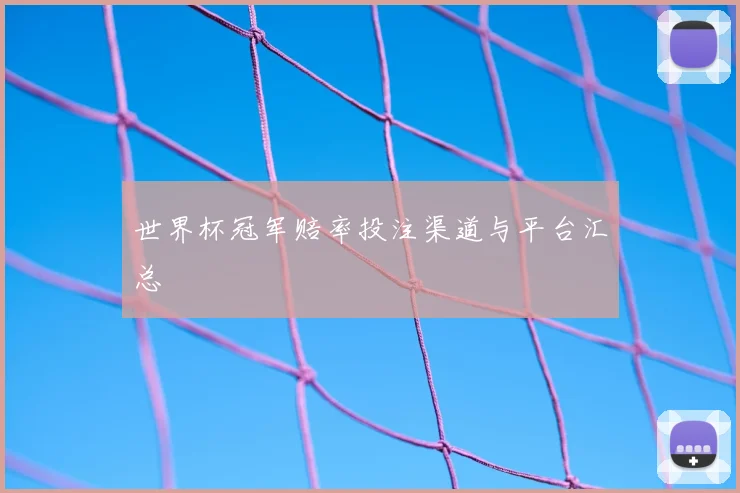 世界杯冠军赔率投注渠道与平台汇总