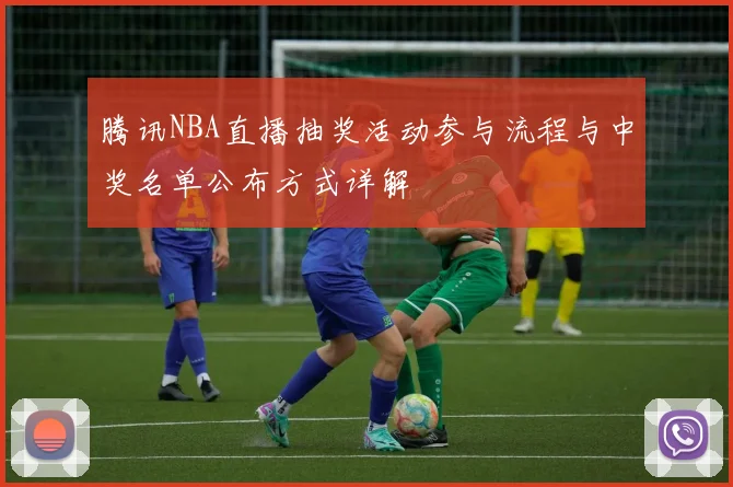 腾讯NBA直播抽奖活动参与流程与中奖名单公布方式详解