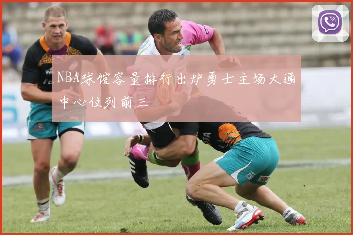 NBA球馆容量排行出炉勇士主场大通中心位列前三