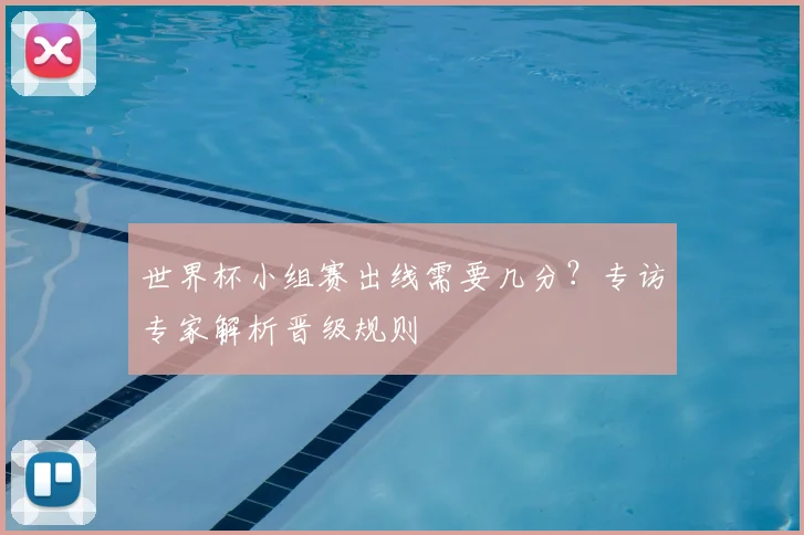 世界杯小组赛出线需要几分?专访专家解析晋级规则