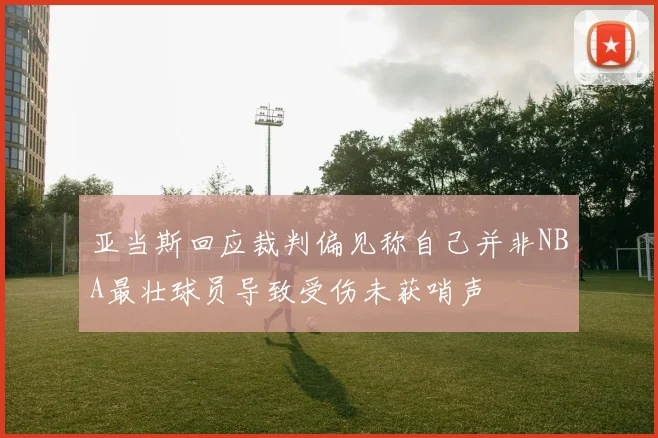亚当斯回应裁判偏见称自己并非NBA最壮球员导致受伤未获哨声