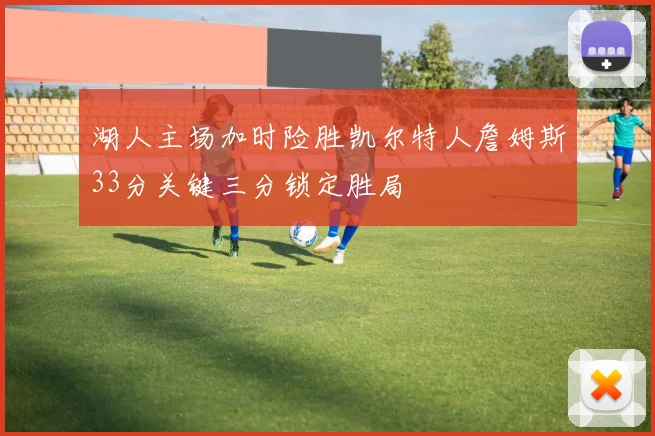 湖人主场加时险胜凯尔特人詹姆斯33分关键三分锁定胜局