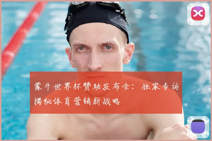 蒙牛世界杯赞助发布会:独家专访揭秘体育营销新战略